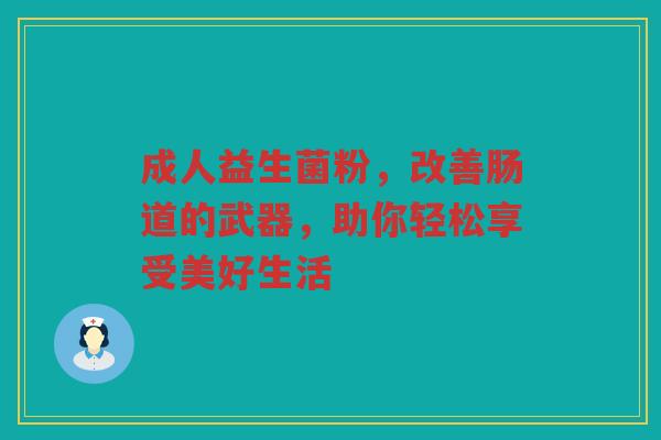 成人益生菌粉,改善肠道的武器,助你轻松享受美好生活 成人益生菌粉,改善肠道的武器,助你轻松享受美好生活