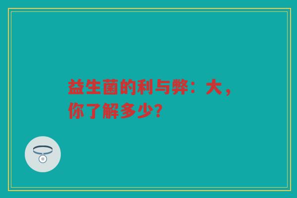 益生菌的利与弊:大,你了解多少? 益生菌的利与弊:大,你了解多少?