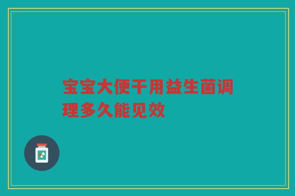 宝宝大便干用益生菌调理多久能见效