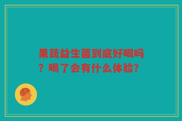 果蔬益生菌到底好喝吗?喝了会有什么体验? 果蔬益生菌到底好喝吗?喝了会有什么体验?