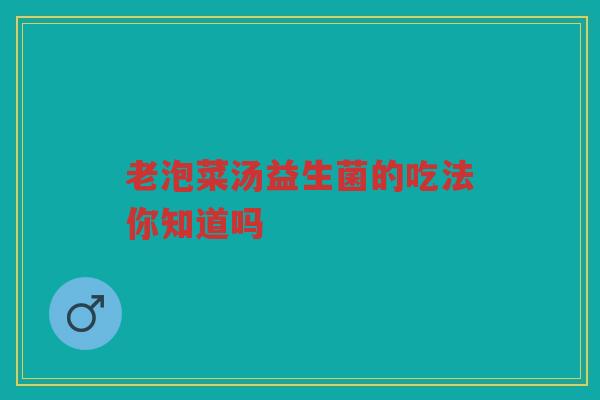 老泡菜汤益生菌的吃法你知道吗 老泡菜汤益生菌的吃法你知道吗