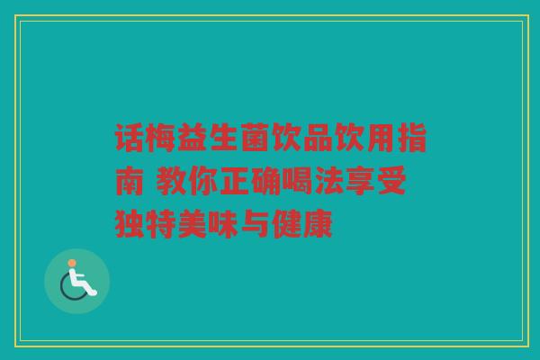 话梅益生菌饮品饮用指南 教你正确喝法享受独特美味与健康