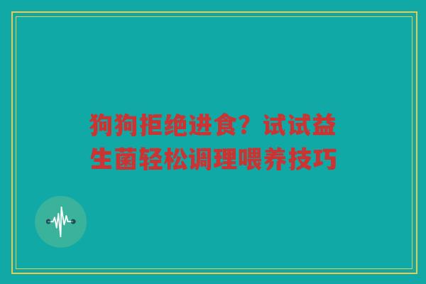 狗狗拒绝进食?试试益生菌轻松调理喂养技巧