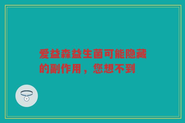 爱益森益生菌可能隐藏的副作用，您想不到