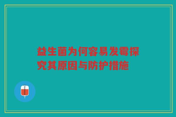 益生菌为何容易发霉探究其原因与防护措施