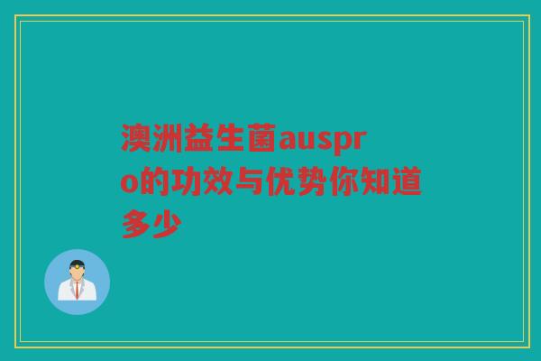 澳洲益生菌auspro的功效与优势你知道多少 澳洲益生菌auspro的功效与优势你知道多少