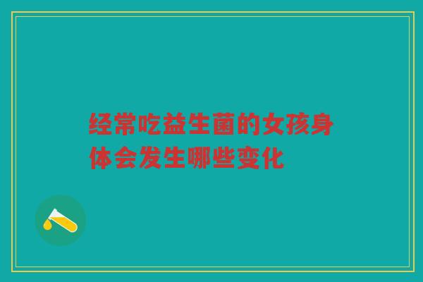 经常吃益生菌的女孩身体会发生哪些变化