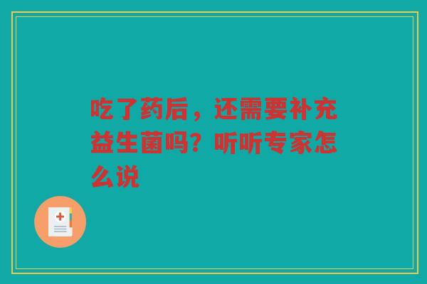 吃了药后,还需要补充益生菌吗?听听专家怎么说 吃了药后,还需要补充益生菌吗?听听专家怎么说