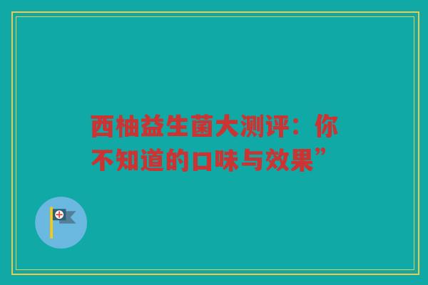 西柚益生菌大测评:你不知道的口味与效果” 西柚益生菌大测评:你不知道的口味与效果”