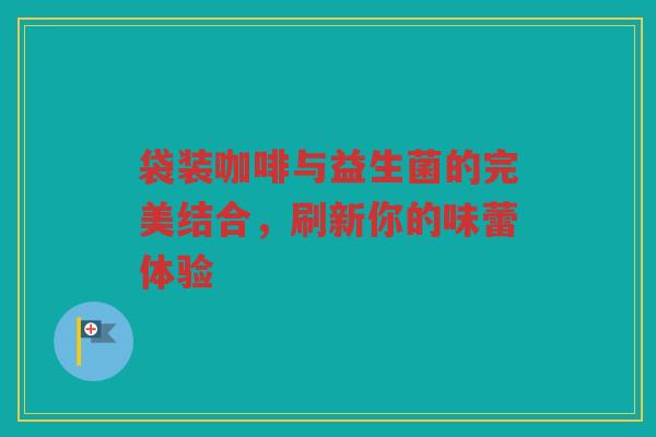 袋装咖啡与益生菌的完美结合,刷新你的味蕾体验