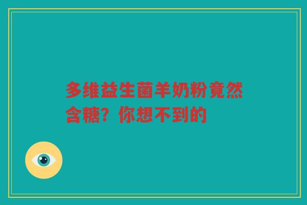 多维益生菌羊奶粉竟然含糖?你想不到的 多维益生菌羊奶粉竟然含糖?你想不到的