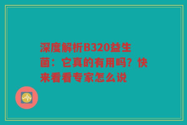 深度解析B320益生菌：它真的有用吗？快来看看专家怎么说