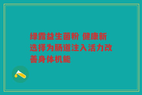 绿露益生菌粉 健康新选择为肠道注入活力改善身体机能