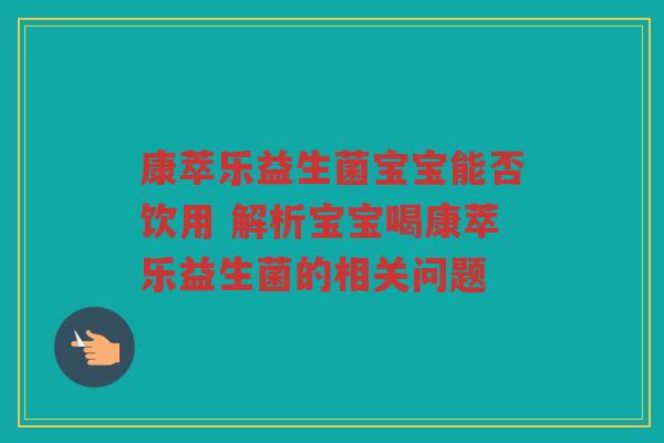康萃乐益生菌宝宝能否饮用 解析宝宝喝康萃乐益生菌的相关问题 康萃乐益生菌宝宝能否饮用 解析宝宝喝康萃乐益生菌的相关问题
