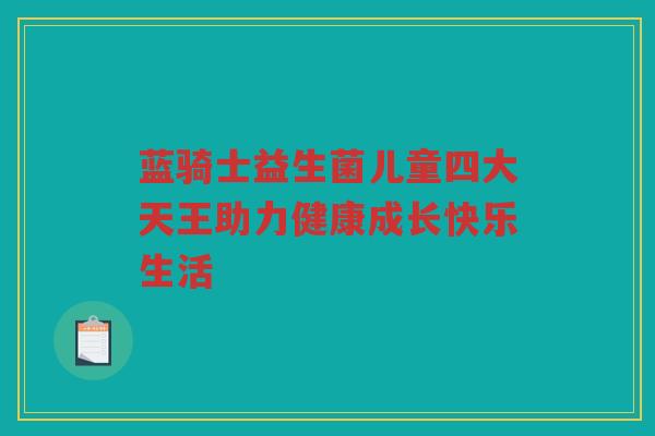 蓝骑士益生菌儿童四大天王助力健康成长快乐生活
