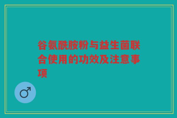 谷氨酰胺粉与益生菌联合使用的功效及注意事项