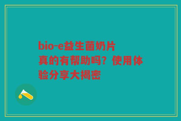 bio-e益生菌奶片真的有帮助吗?使用体验分享大揭密 bio-e益生菌奶片真的有帮助吗?使用体验分享大揭密