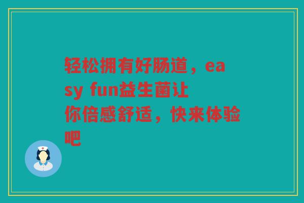 轻松拥有好肠道,easy fun益生菌让你倍感舒适,快来体验吧 轻松拥有好肠道,easy fun益生菌让你倍感舒适,快来体验吧