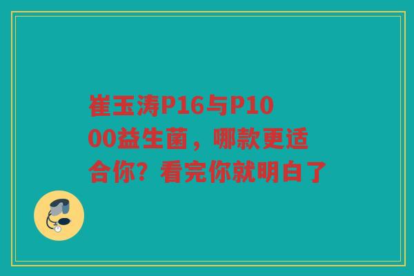 崔玉涛P16与P1000益生菌,哪款更适合你?看完你就明白了 崔玉涛P16与P1000益生菌,哪款更适合你?看完你就明白了