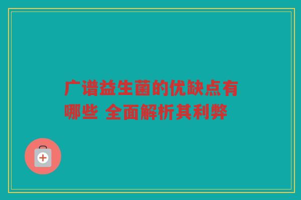广谱益生菌的优缺点有哪些 全面解析其利弊
