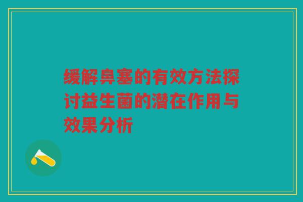 缓解鼻塞的有效方法探讨益生菌的潜在作用与效果分析