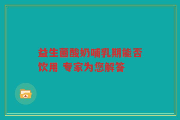 益生菌酸奶哺乳期能否饮用 专家为您解答 益生菌酸奶哺乳期能否饮用 专家为您解答