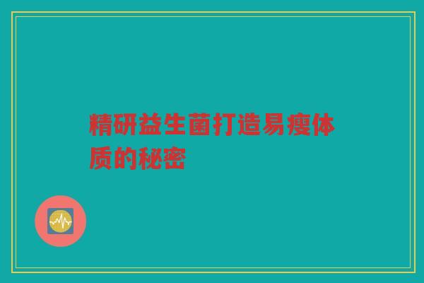 精研益生菌打造易瘦体质的秘密