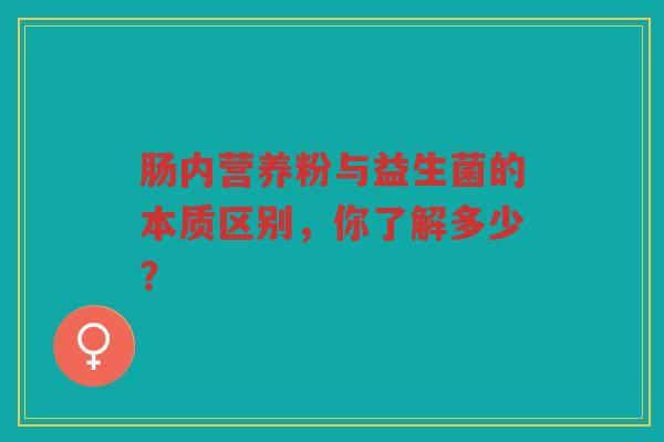 肠内营养粉与益生菌的本质区别，你了解多少？