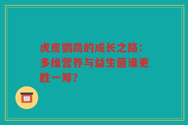 虎皮鹦鹉的成长之路:多维营养与益生菌谁更胜一筹? 虎皮鹦鹉的成长之路:多维营养与益生菌谁更胜一筹?