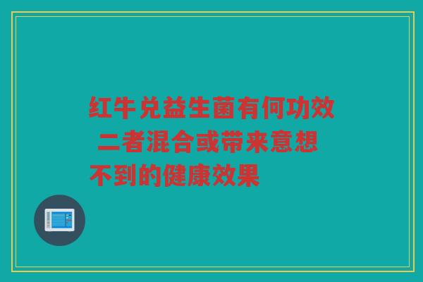 红牛兑益生菌有何功效 二者混合或带来意想不到的健康效果 红牛兑益生菌有何功效 二者混合或带来意想不到的健康效果