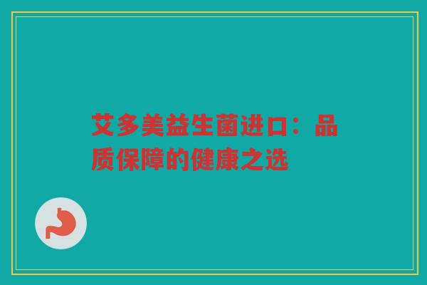 艾多美益生菌进口：品质保障的健康之选