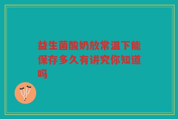 益生菌酸奶放常温下能保存多久有讲究你知道吗