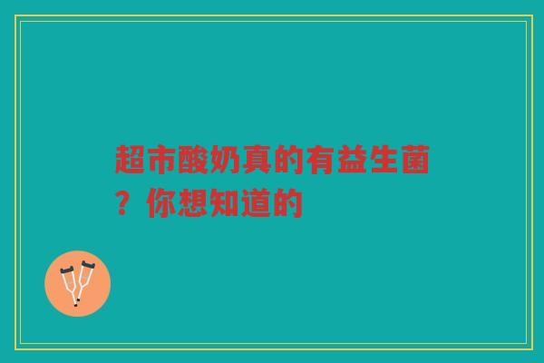 超市酸奶真的有益生菌?你想知道的 超市酸奶真的有益生菌?你想知道的