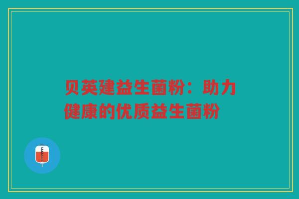贝英建益生菌粉:助力健康的优质益生菌粉 贝英建益生菌粉:助力健康的优质益生菌粉