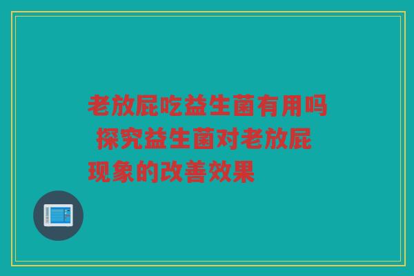 老放屁吃益生菌有用吗 探究益生菌对老放屁现象的改善效果