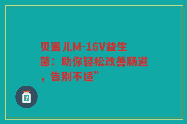 贝蜜儿M-16V益生菌:助你轻松改善肠道,告别不适”