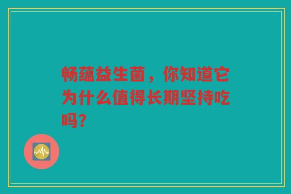 畅蕴益生菌,你知道它为什么值得长期坚持吃吗? 畅蕴益生菌,你知道它为什么值得长期坚持吃吗?