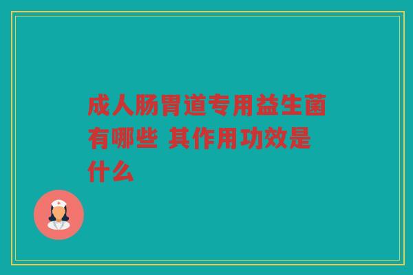成人肠胃道专用益生菌有哪些 其作用功效是什么