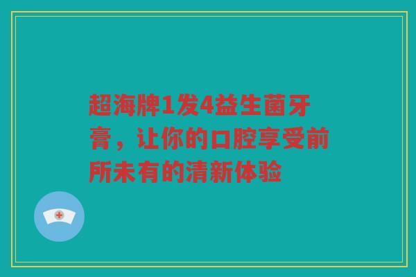 超海牌1发4益生菌牙膏,让你的口腔享受前所未有的清新体验