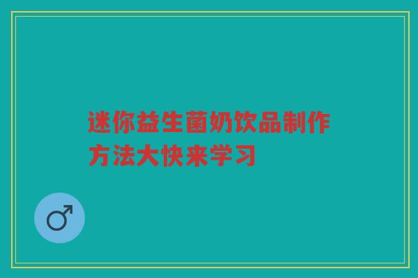 迷你益生菌奶饮品制作方法大快来学习 迷你益生菌奶饮品制作方法大快来学习