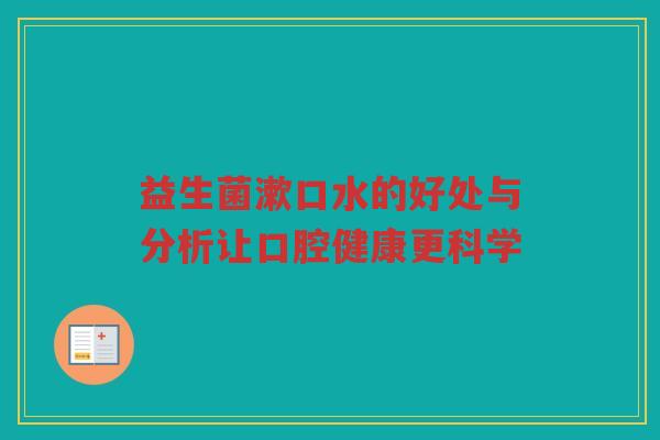 益生菌漱口水的好处与分析让口腔健康更科学