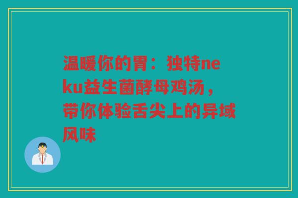 温暖你的胃:独特neku益生菌酵母鸡汤,带你体验舌尖上的异域风味