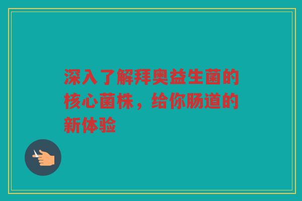 深入了解拜奥益生菌的核心菌株,给你肠道的新体验