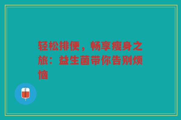 轻松排便,畅享瘦身之旅:益生菌带你告别烦恼