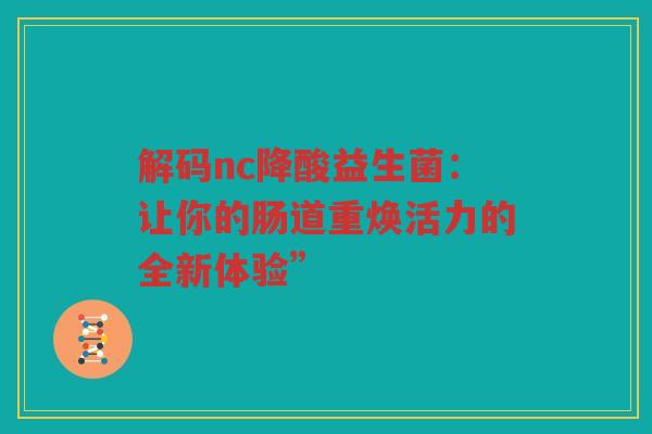 解码nc降酸益生菌:让你的肠道重焕活力的全新体验”
