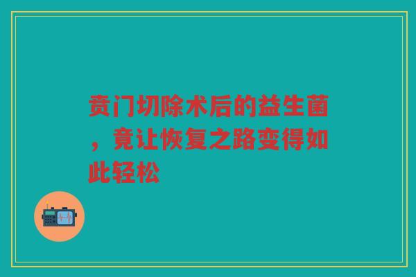 贲门切除术后的益生菌,竟让恢复之路变得如此轻松