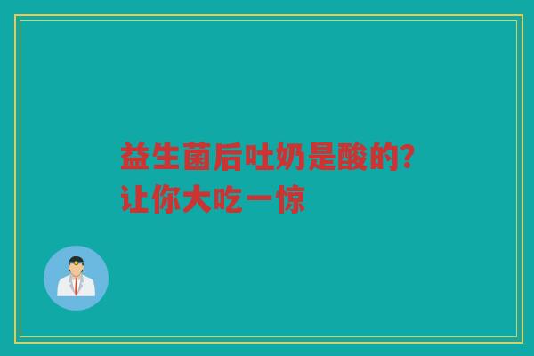 益生菌后吐奶是酸的?让你大吃一惊