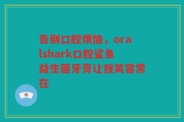 告别口腔烦恼，oralshark口腔鲨鱼益生菌牙膏让我笑容常在