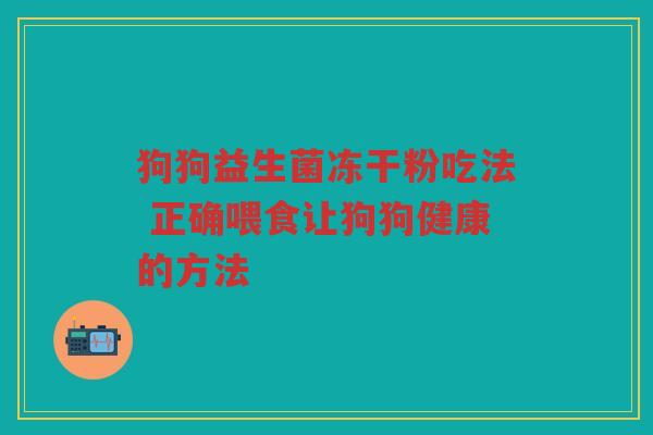 狗狗益生菌冻干粉吃法 正确喂食让狗狗健康的方法 狗狗益生菌冻干粉吃法 正确喂食让狗狗健康的方法
