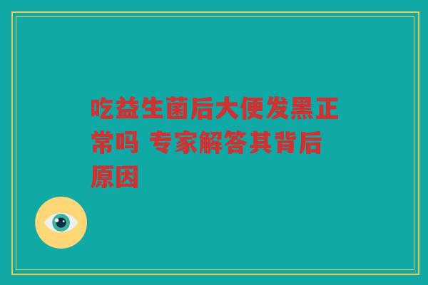 吃益生菌后大便发黑正常吗 专家解答其背后原因